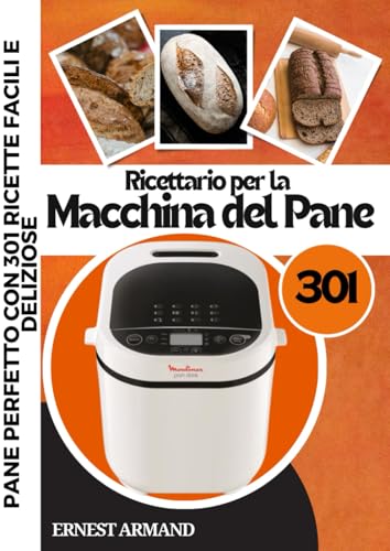 Ricettario per la Macchina del Pane: Pane Perfetto con 301 Ricette Facili e Deliziose